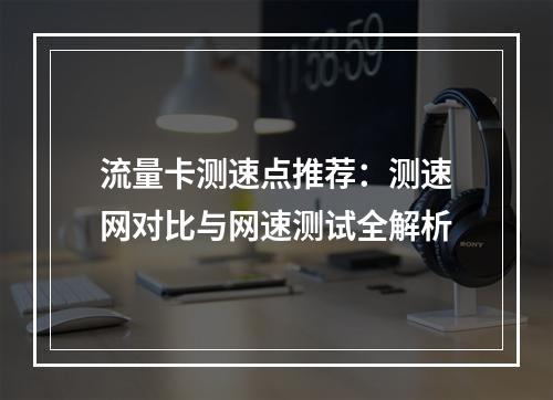 流量卡测速点推荐：测速网对比与网速测试全解析