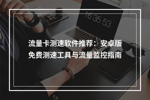 流量卡测速软件推荐：安卓版免费测速工具与流量监控指南