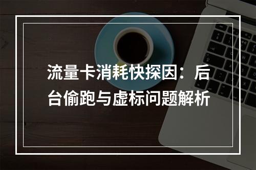 流量卡消耗快探因：后台偷跑与虚标问题解析