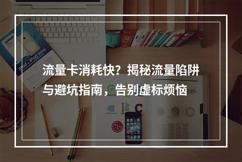 流量卡消耗快？揭秘流量陷阱与避坑指南，告别虚标烦恼