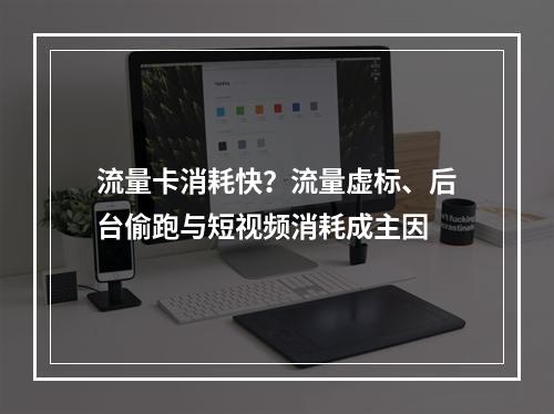 流量卡消耗快？流量虚标、后台偷跑与短视频消耗成主因