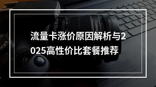 流量卡涨价原因解析与2025高性价比套餐推荐