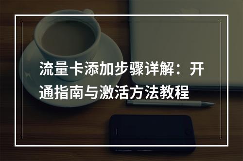 流量卡添加步骤详解：开通指南与激活方法教程