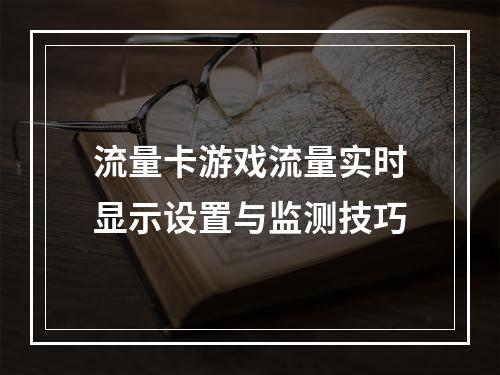 流量卡游戏流量实时显示设置与监测技巧