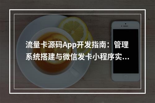 流量卡源码App开发指南：管理系统搭建与微信发卡小程序实战