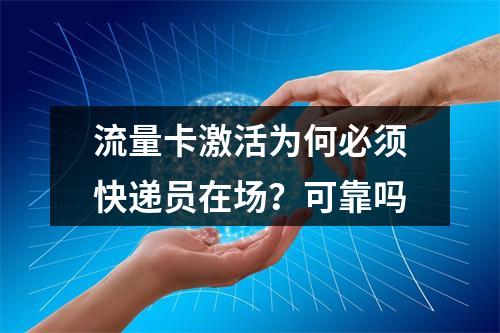 流量卡激活为何必须快递员在场？可靠吗