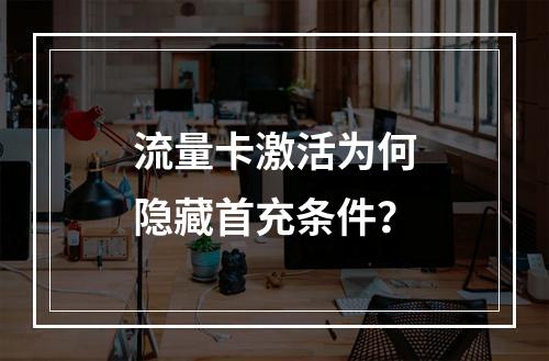流量卡激活为何隐藏首充条件？