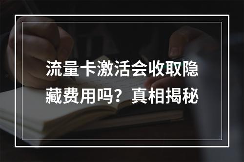 流量卡激活会收取隐藏费用吗？真相揭秘