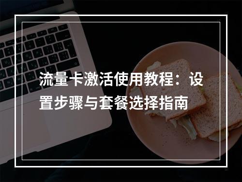 流量卡激活使用教程：设置步骤与套餐选择指南