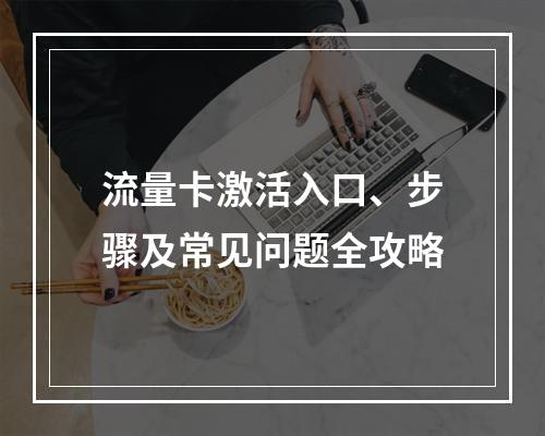 流量卡激活入口、步骤及常见问题全攻略