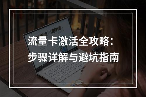 流量卡激活全攻略：步骤详解与避坑指南