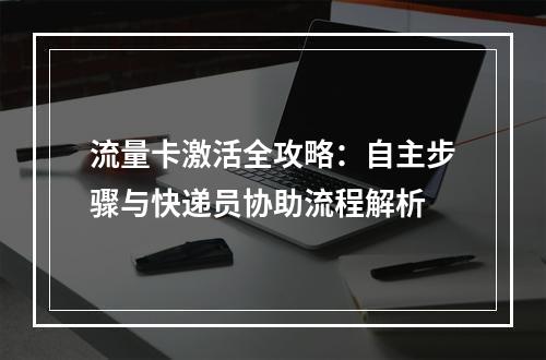 流量卡激活全攻略：自主步骤与快递员协助流程解析