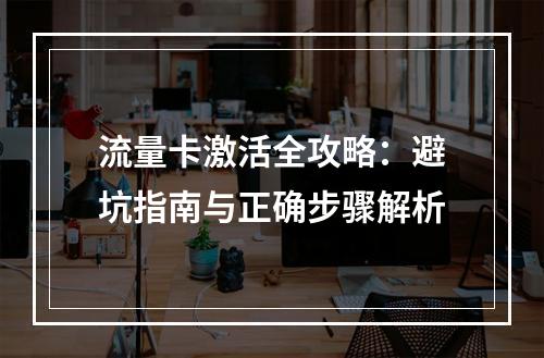 流量卡激活全攻略：避坑指南与正确步骤解析