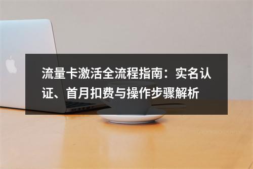 流量卡激活全流程指南：实名认证、首月扣费与操作步骤解析