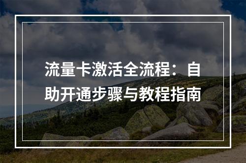 流量卡激活全流程：自助开通步骤与教程指南