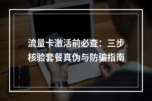 流量卡激活前必查：三步核验套餐真伪与防骗指南