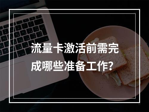 流量卡激活前需完成哪些准备工作？