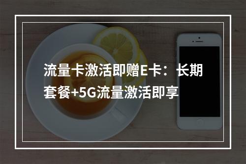 流量卡激活即赠E卡：长期套餐+5G流量激活即享