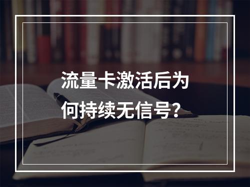 流量卡激活后为何持续无信号？