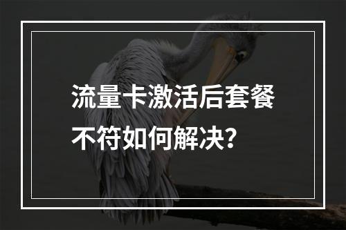流量卡激活后套餐不符如何解决？