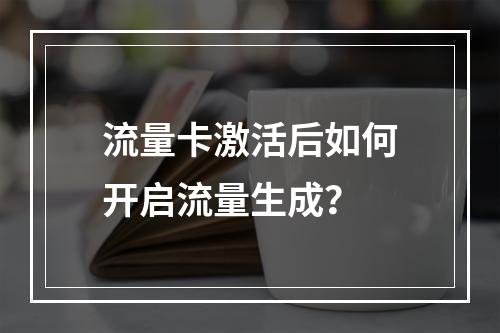 流量卡激活后如何开启流量生成？