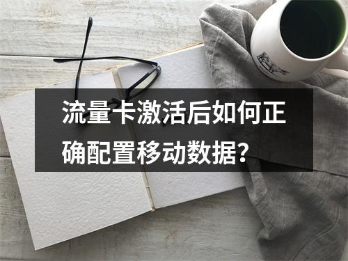 流量卡激活后如何正确配置移动数据？