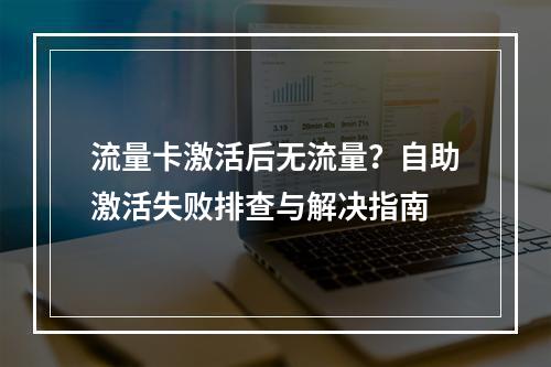 流量卡激活后无流量？自助激活失败排查与解决指南