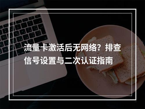 流量卡激活后无网络？排查信号设置与二次认证指南