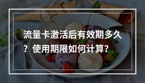 流量卡激活后有效期多久？使用期限如何计算？