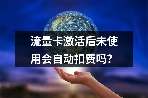 流量卡激活后未使用会自动扣费吗？