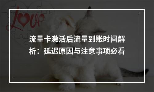 流量卡激活后流量到账时间解析：延迟原因与注意事项必看