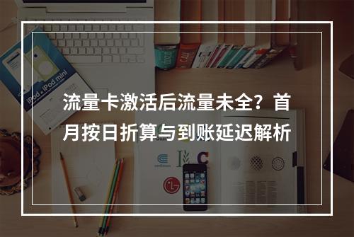 流量卡激活后流量未全？首月按日折算与到账延迟解析