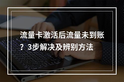 流量卡激活后流量未到账？3步解决及辨别方法