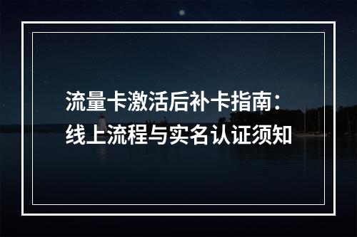 流量卡激活后补卡指南：线上流程与实名认证须知