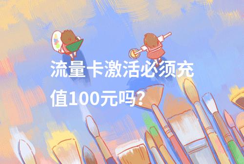 流量卡激活必须充值100元吗？