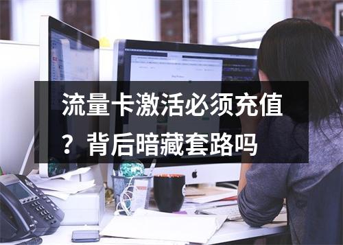 流量卡激活必须充值？背后暗藏套路吗