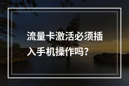 流量卡激活必须插入手机操作吗？