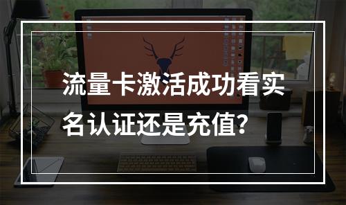 流量卡激活成功看实名认证还是充值？