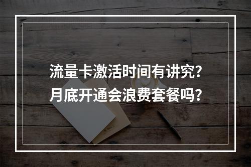 流量卡激活时间有讲究？月底开通会浪费套餐吗？