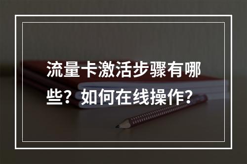 流量卡激活步骤有哪些？如何在线操作？