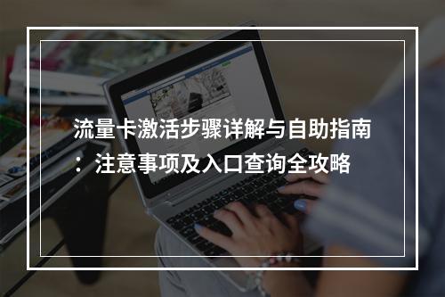 流量卡激活步骤详解与自助指南：注意事项及入口查询全攻略