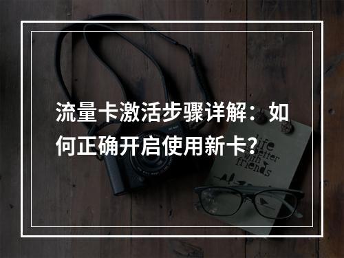 流量卡激活步骤详解：如何正确开启使用新卡？