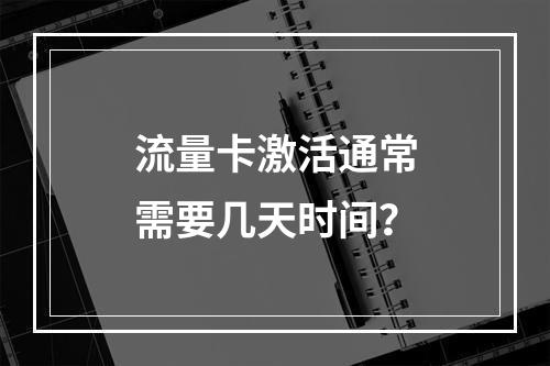 流量卡激活通常需要几天时间？