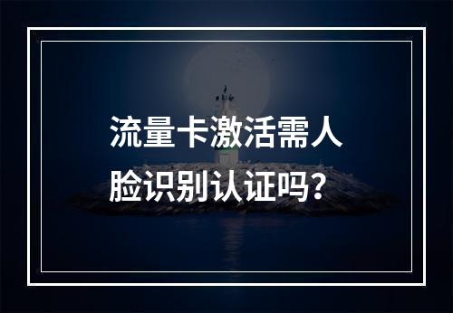 流量卡激活需人脸识别认证吗？