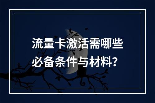 流量卡激活需哪些必备条件与材料？