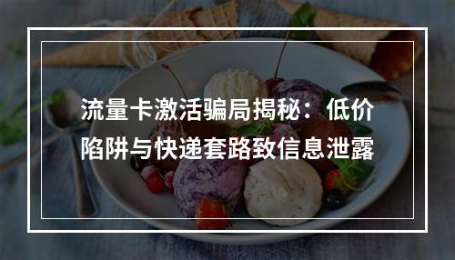 流量卡激活骗局揭秘：低价陷阱与快递套路致信息泄露