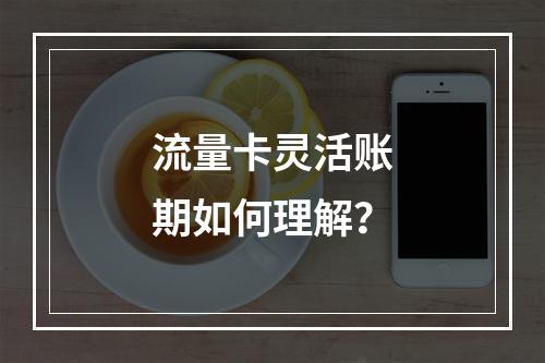 流量卡灵活账期如何理解？