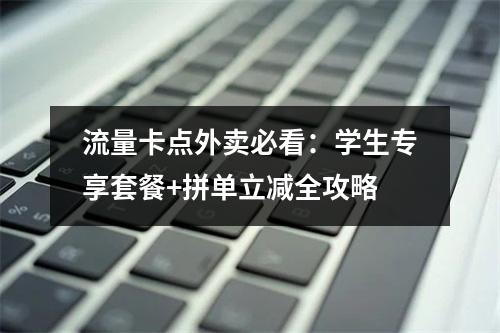 流量卡点外卖必看：学生专享套餐+拼单立减全攻略