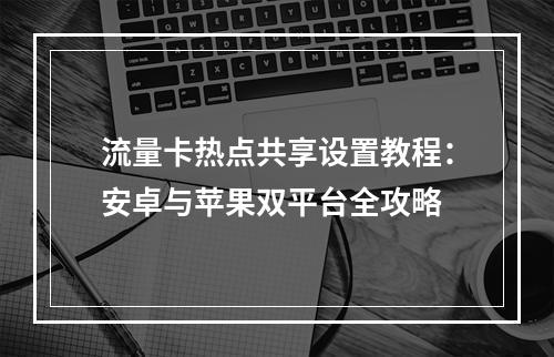 流量卡热点共享设置教程：安卓与苹果双平台全攻略