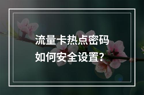 流量卡热点密码如何安全设置？
